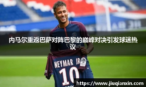 8866体育内马尔重返巴萨对阵巴黎的巅峰对决引发球迷热议
